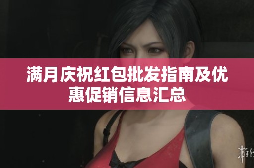 满月庆祝红包批发指南及优惠促销信息汇总