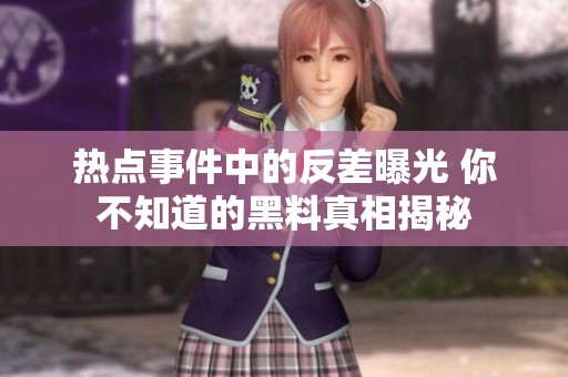 热点事件中的反差曝光 你不知道的黑料真相揭秘