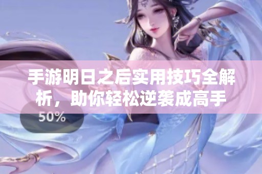 手游明日之后实用技巧全解析，助你轻松逆袭成高手