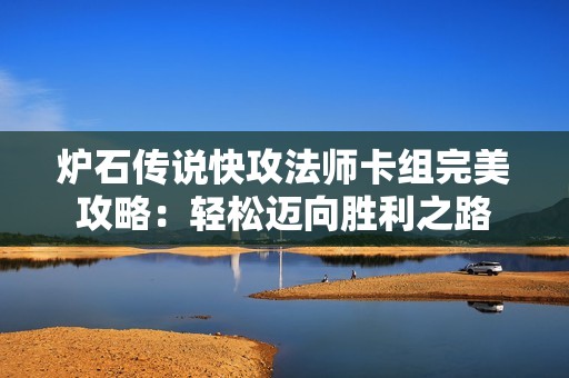 炉石传说快攻法师卡组完美攻略：轻松迈向胜利之路