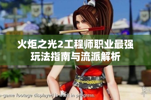 火炬之光2工程师职业最强玩法指南与流派解析