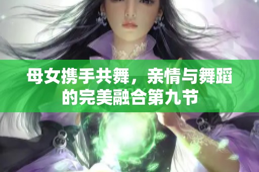 母女携手共舞，亲情与舞蹈的完美融合第九节