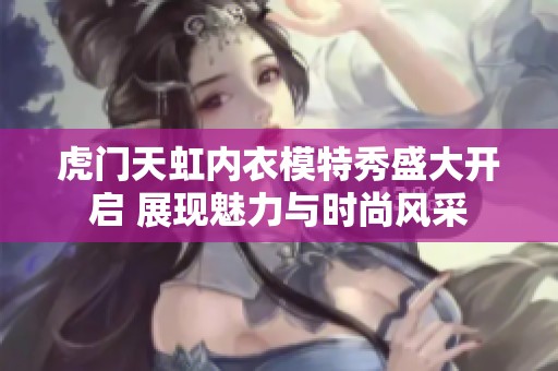 虎门天虹内衣模特秀盛大开启 展现魅力与时尚风采