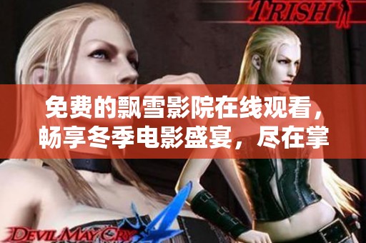 免费的飘雪影院在线观看，畅享冬季电影盛宴，尽在掌握之中