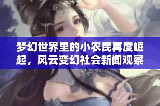梦幻世界里的小农民再度崛起，风云变幻社会新闻观察