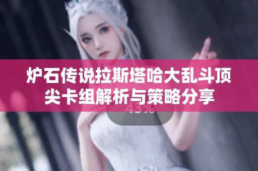 炉石传说拉斯塔哈大乱斗顶尖卡组解析与策略分享