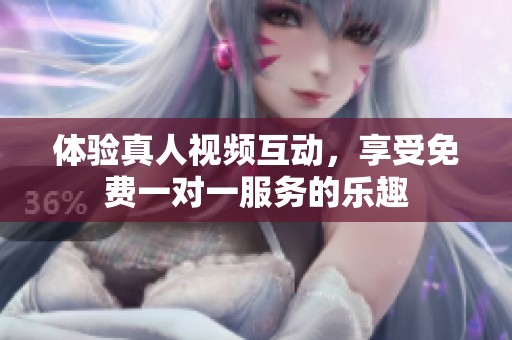 体验真人视频互动，享受免费一对一服务的乐趣