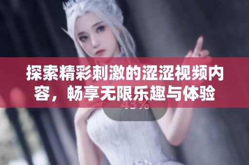 探索精彩刺激的涩涩视频内容，畅享无限乐趣与体验