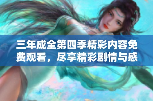 三年成全第四季精彩内容免费观看，尽享精彩剧情与感人时刻
