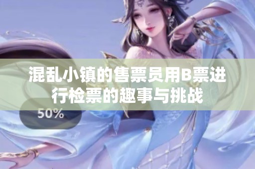 混乱小镇的售票员用B票进行检票的趣事与挑战