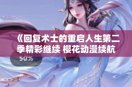 《回复术士的重启人生第二季精彩继续 樱花动漫续航新篇》