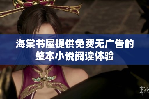 海棠书屋提供免费无广告的整本小说阅读体验