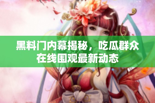 黑料门内幕揭秘，吃瓜群众在线围观最新动态