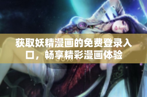 获取妖精漫画的免费登录入口，畅享精彩漫画体验