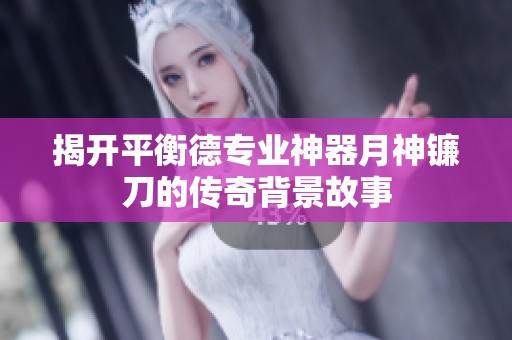 揭开平衡德专业神器月神镰刀的传奇背景故事