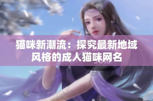 猫咪新潮流：探究最新地域风格的成人猫咪网名