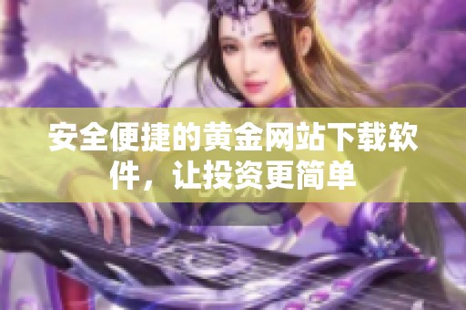 安全便捷的黄金网站下载软件，让投资更简单