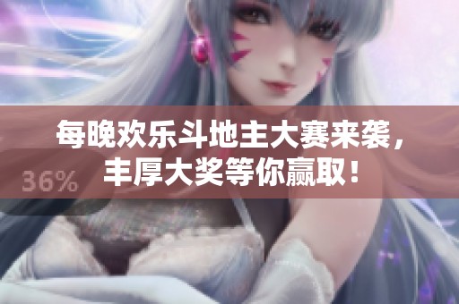 每晚欢乐斗地主大赛来袭，丰厚大奖等你赢取！