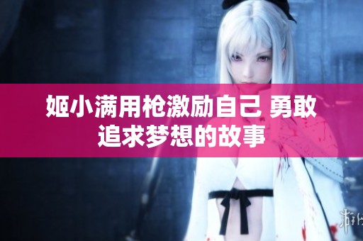 姬小满用枪激励自己 勇敢追求梦想的故事
