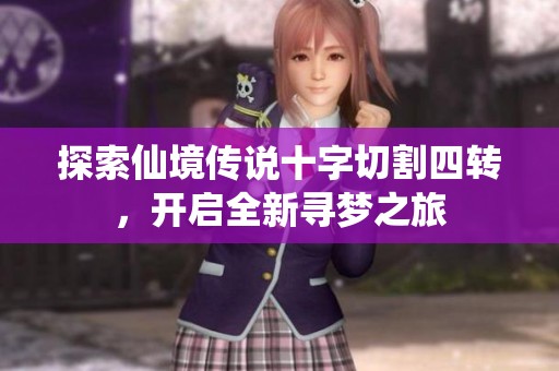 探索仙境传说十字切割四转，开启全新寻梦之旅