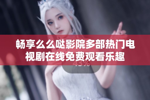 畅享么么哒影院多部热门电视剧在线免费观看乐趣