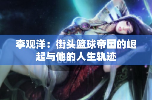 李观洋：街头篮球帝国的崛起与他的人生轨迹