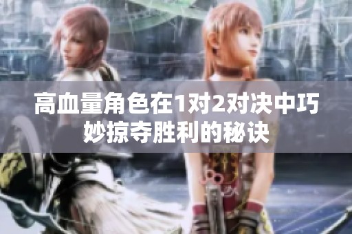 高血量角色在1对2对决中巧妙掠夺胜利的秘诀
