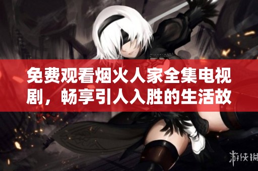 免费观看烟火人家全集电视剧，畅享引人入胜的生活故事