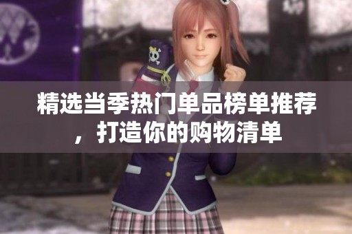 精选当季热门单品榜单推荐，打造你的购物清单