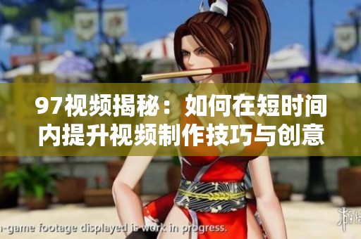 97视频揭秘：如何在短时间内提升视频制作技巧与创意