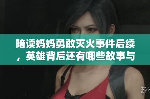 陪读妈妈勇敢灭火事件后续，英雄背后还有哪些故事与启示
