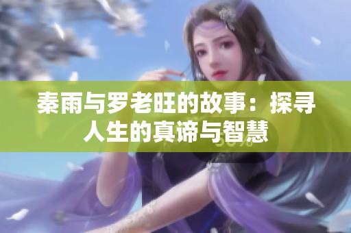 秦雨与罗老旺的故事：探寻人生的真谛与智慧