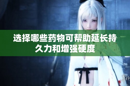 选择哪些药物可帮助延长持久力和增强硬度