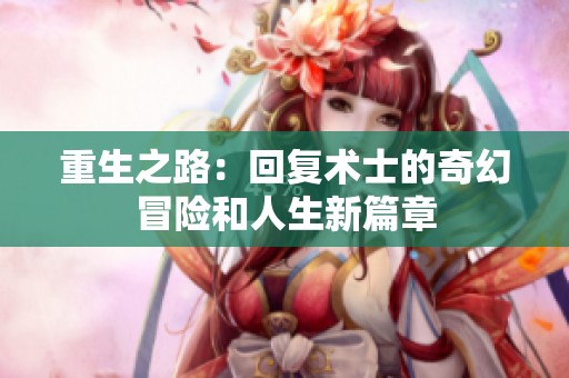 重生之路：回复术士的奇幻冒险和人生新篇章
