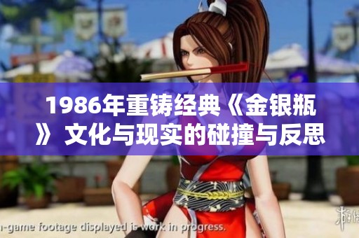 1986年重铸经典《金银瓶》 文化与现实的碰撞与反思