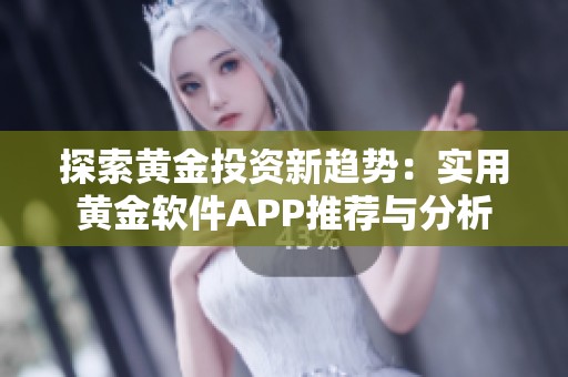 探索黄金投资新趋势：实用黄金软件APP推荐与分析