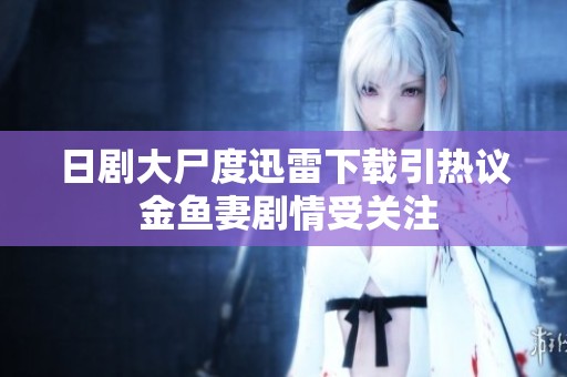 日剧大尸度迅雷下载引热议 金鱼妻剧情受关注