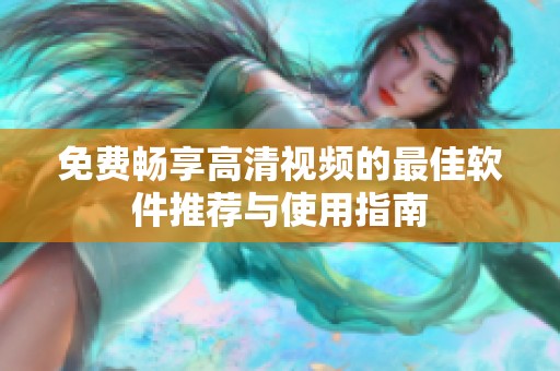 免费畅享高清视频的最佳软件推荐与使用指南