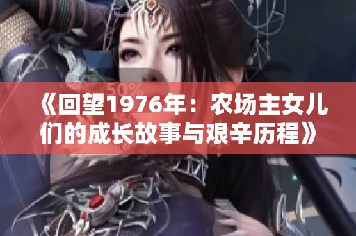 《回望1976年：农场主女儿们的成长故事与艰辛历程》