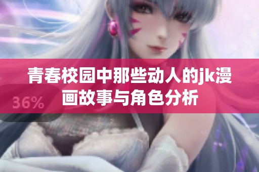 青春校园中那些动人的jk漫画故事与角色分析