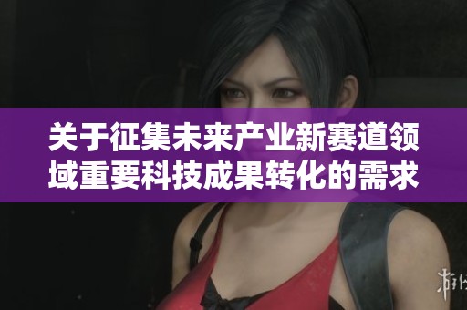 关于征集未来产业新赛道领域重要科技成果转化的需求通知