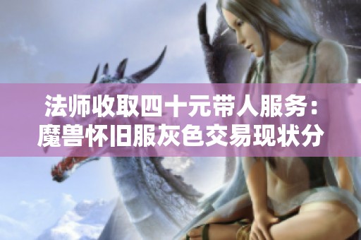 法师收取四十元带人服务：魔兽怀旧服灰色交易现状分析