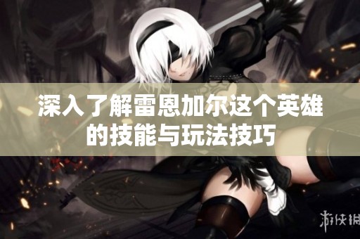 深入了解雷恩加尔这个英雄的技能与玩法技巧