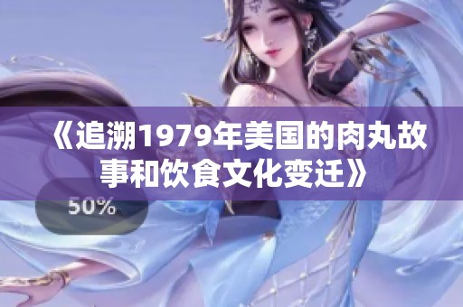 《追溯1979年美国的肉丸故事和饮食文化变迁》