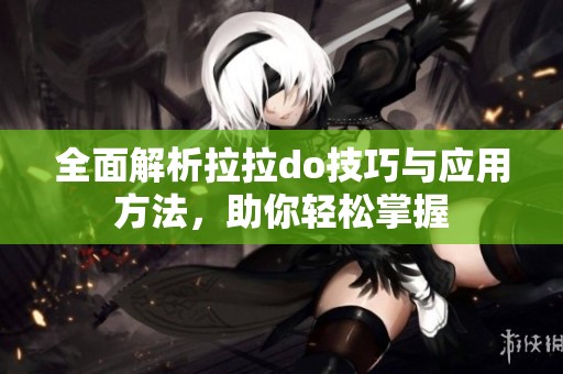 全面解析拉拉do技巧与应用方法，助你轻松掌握
