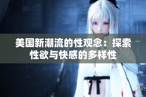 美国新潮流的性观念：探索性欲与快感的多样性