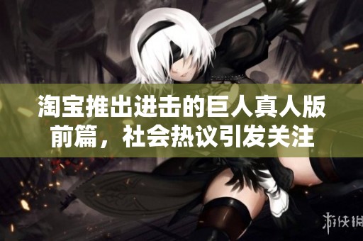 淘宝推出进击的巨人真人版前篇，社会热议引发关注