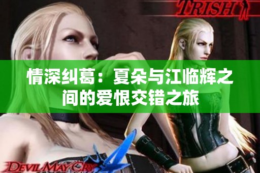 情深纠葛：夏朵与江临辉之间的爱恨交错之旅