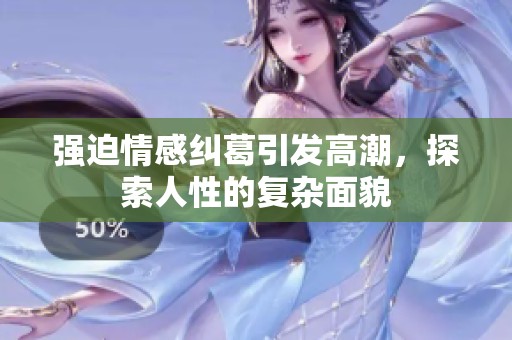 强迫情感纠葛引发高潮，探索人性的复杂面貌
