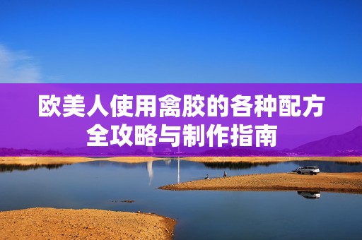 欧美人使用禽胶的各种配方全攻略与制作指南